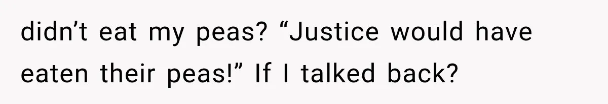 Her Parents Invented a Perfect Sibling to Shame Her, Until Her Husband Finally Called It Out didn’t eat my peas? “Justice would have eaten their peas!” If I talked back?