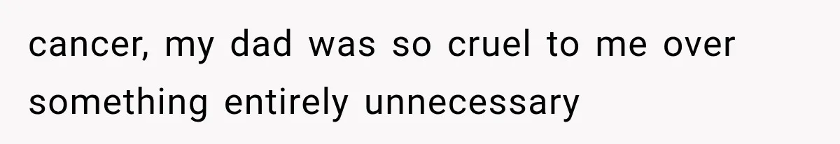 Her Parents Invented a Perfect Sibling to Shame Her, Until Her Husband Finally Called It Out cancer, my dad was so cruel to me over something entirely unnecessary