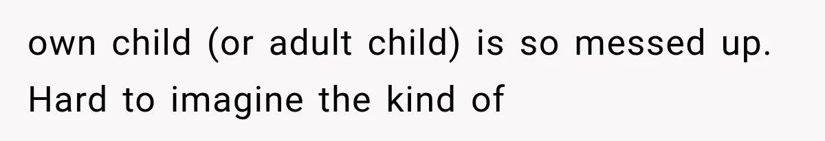 Her Parents Invented a Perfect Sibling to Shame Her, Until Her Husband Finally Called It Out own child (or adult child) is so messed up. Hard to imagine the kind of
