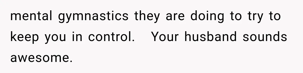Her Parents Invented a Perfect Sibling to Shame Her, Until Her Husband Finally Called It Out mental gymnastics they are doing to try to keep you in control. Your husband sounds awesome.