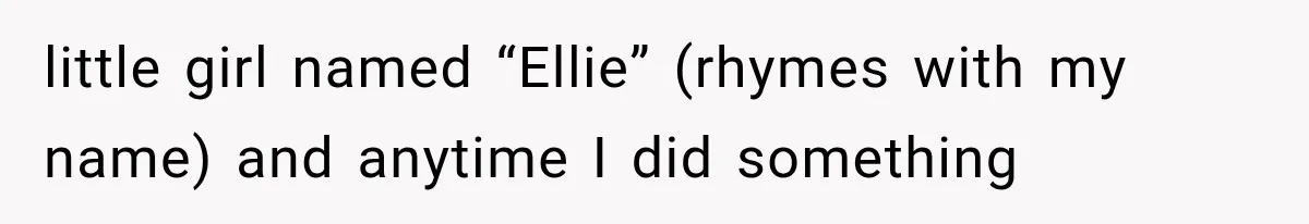 Her Parents Invented a Perfect Sibling to Shame Her, Until Her Husband Finally Called It Out little girl named “Ellie” (rhymes with my name) and anytime I did something