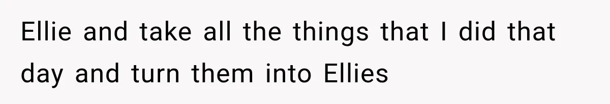 Her Parents Invented a Perfect Sibling to Shame Her, Until Her Husband Finally Called It Out Ellie and take all the things that I did that day and turn them into Ellies