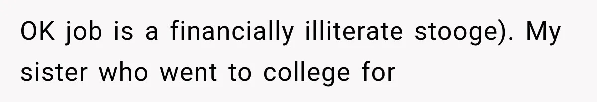OK job is a financially illiterate stooge). My sister who went to college for