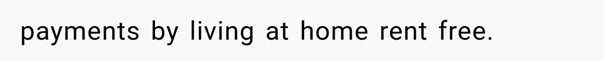 payments by living at home rent free.