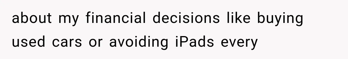 about my financial decisions like buying used cars or avoiding iPads every