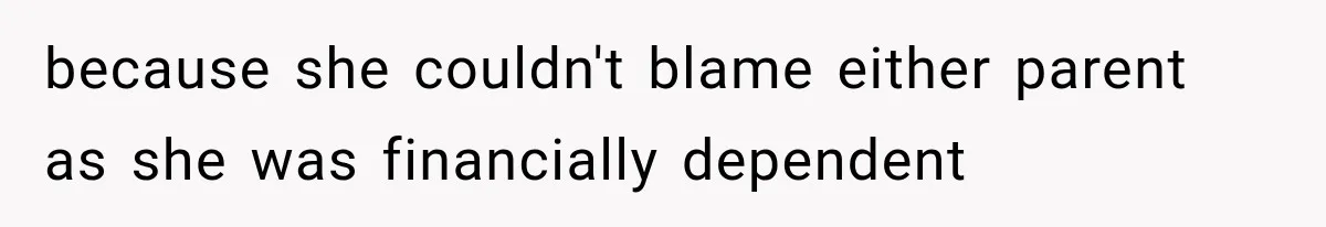 because she couldn't blame either parent as she was financially dependent
