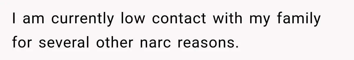 I am currently low contact with my family for several other narc reasons.