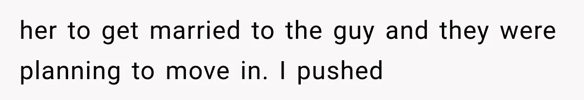 her to get married to the guy and they were planning to move in. I pushed