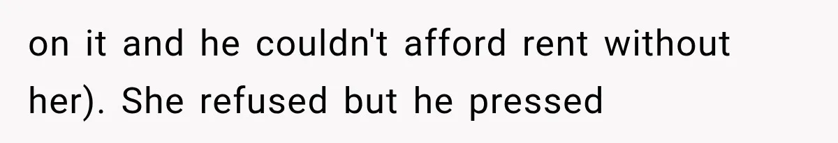 on it and he couldn't afford rent without her). She refused but he pressed