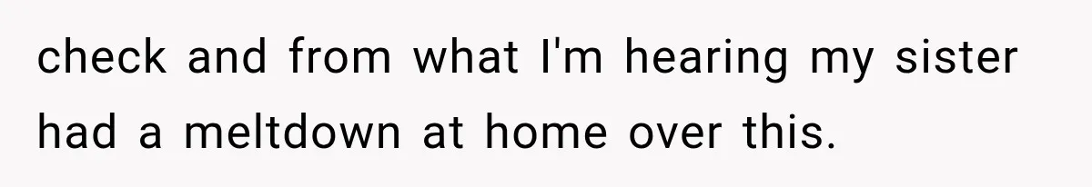 check and from what I'm hearing my sister had a meltdown at home over this.