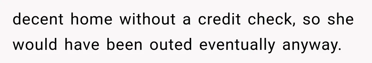 decent home without a credit check, so she would have been outed eventually anyway.