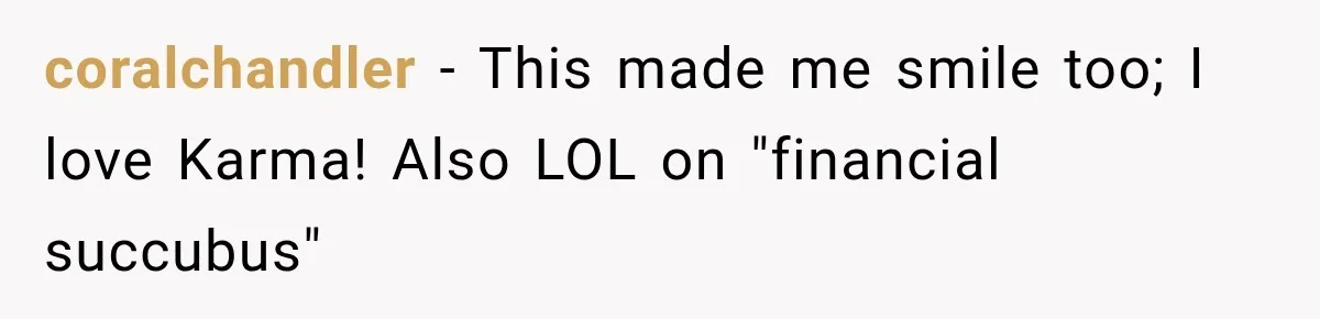 coralchandler − This made me smile too; I love Karma! Also LOL on "financial succubus"