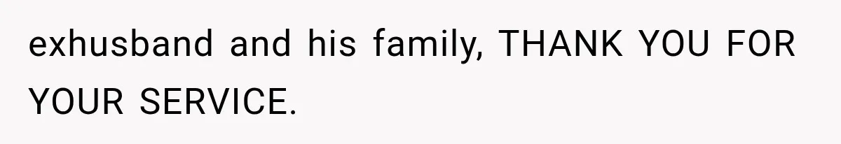 exhusband and his family, THANK YOU FOR YOUR SERVICE.