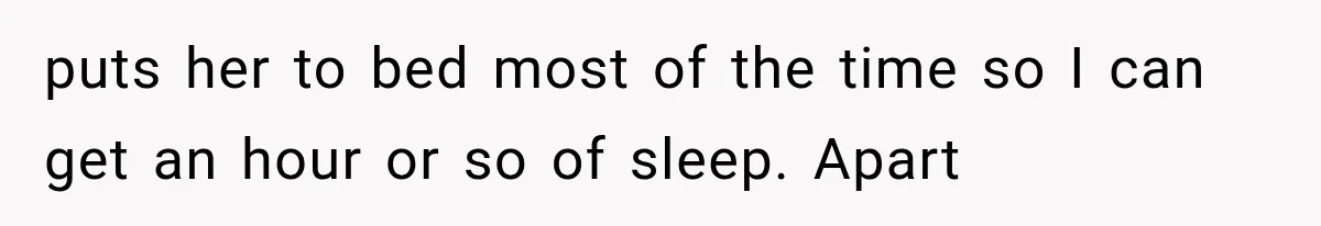puts her to bed most of the time so I can get an hour or so of sleep. Apart