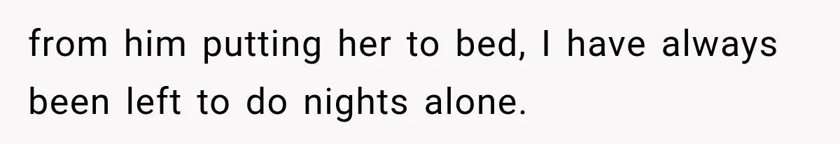 from him putting her to bed, I have always been left to do nights alone.