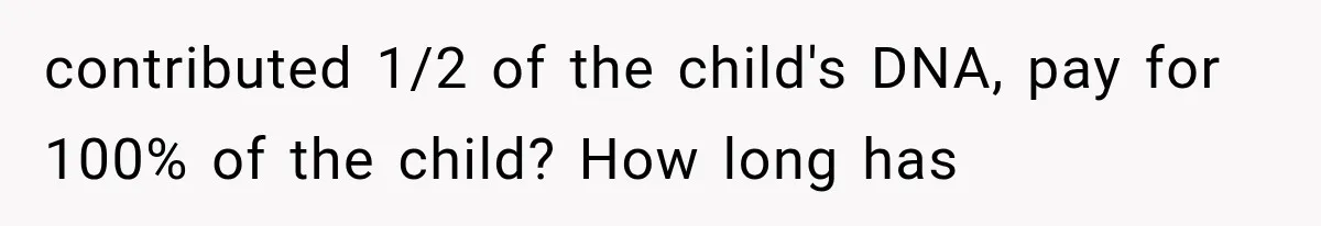 contributed 1/2 of the child's DNA, pay for 100% of the child? How long has