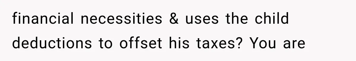 financial necessities & uses the child deductions to offset his taxes? You are