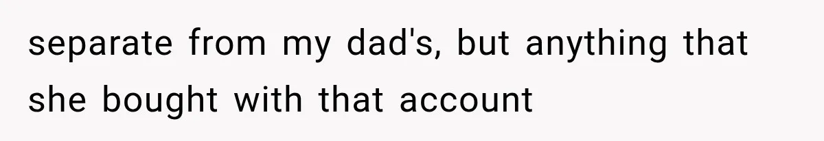 separate from my dad's, but anything that she bought with that account