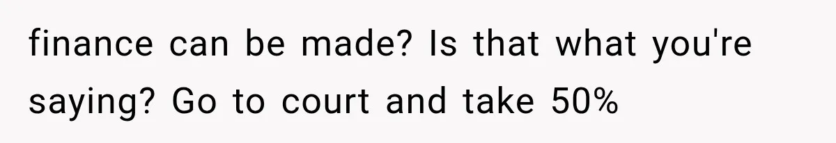 finance can be made? Is that what you're saying? Go to court and take 50%