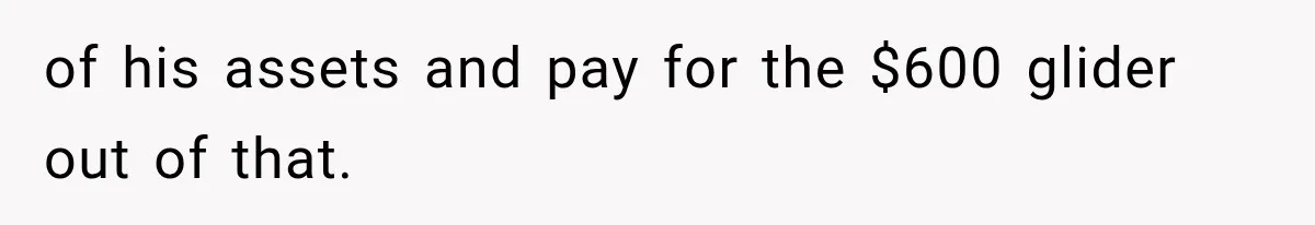of his assets and pay for the $600 glider out of that.