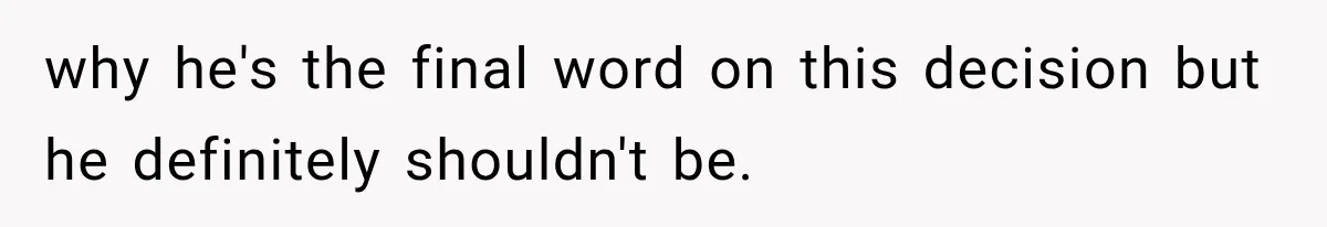 why he's the final word on this decision but he definitely shouldn't be.