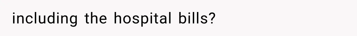 including the hospital bills?