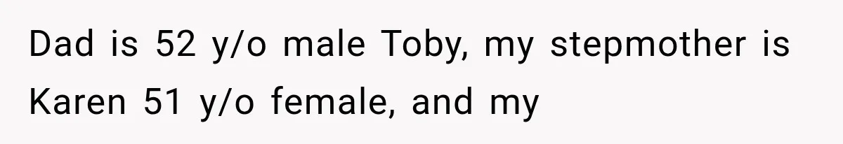 Dad is 52 y/o male Toby, my stepmother is Karen 51 y/o female, and my