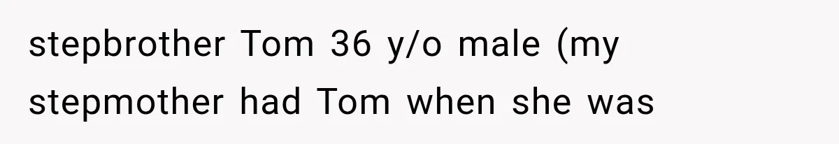 stepbrother Tom 36 y/o male (my stepmother had Tom when she was