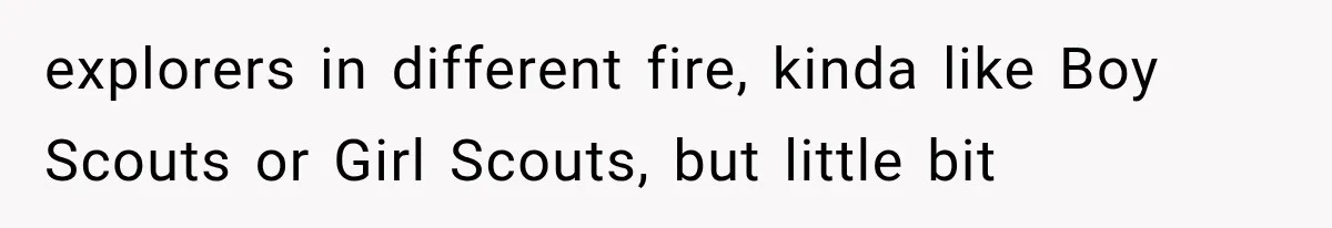 explorers in different fire, kinda like Boy Scouts or Girl Scouts, but little bit