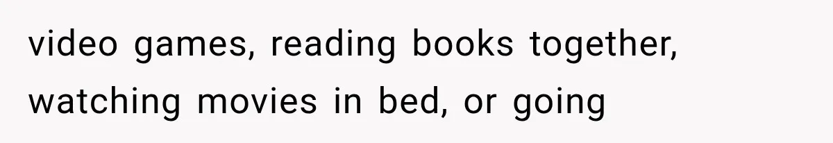 video games, reading books together, watching movies in bed, or going