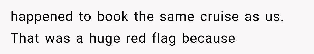 happened to book the same cruise as us. That was a huge red flag because