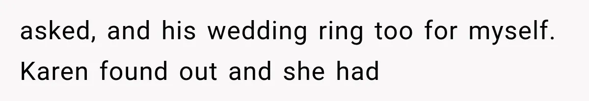 asked, and his wedding ring too for myself. Karen found out and she had