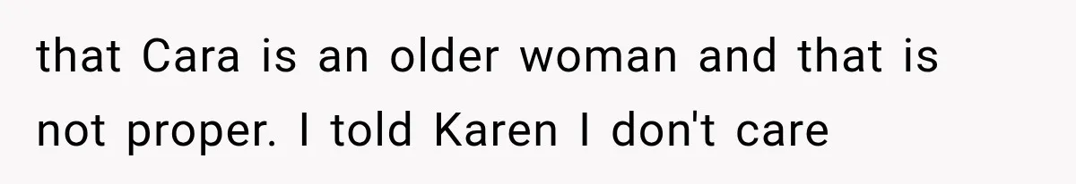 that Cara is an older woman and that is not proper. I told Karen I don't care