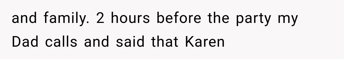 and family. 2 hours before the party my Dad calls and said that Karen