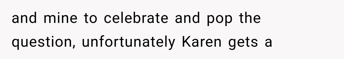 and mine to celebrate and pop the question, unfortunately Karen gets a
