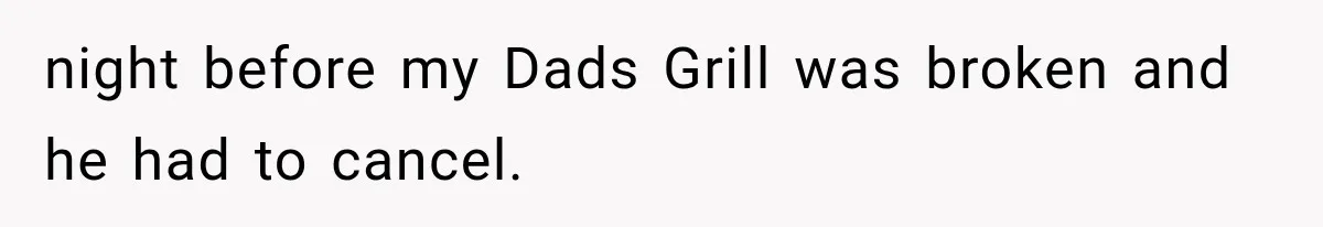 night before my Dads Grill was broken and he had to cancel.