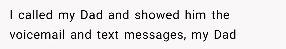 I called my Dad and showed him the voicemail and text messages, my Dad