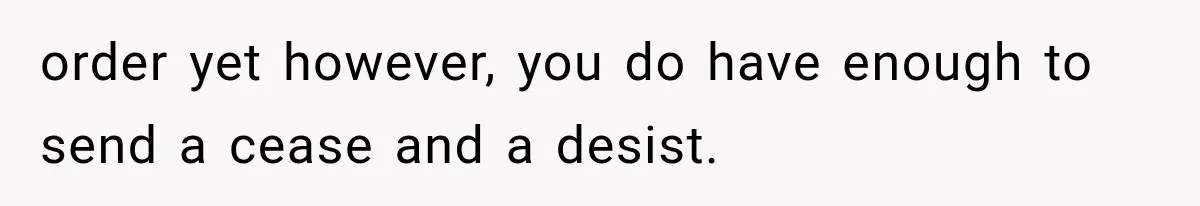 order yet however, you do have enough to send a cease and a desist.
