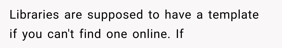 Libraries are supposed to have a template if you can't find one online. If