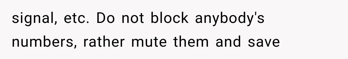signal, etc. Do not block anybody's numbers, rather mute them and save