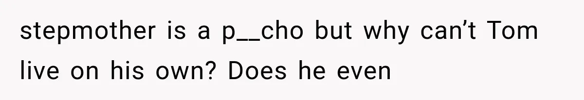stepmother is a p__cho but why can’t Tom live on his own? Does he even