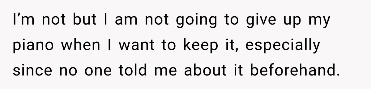 I’m not but I am not going to give up my piano when I want to keep it, especially since no one told me about it beforehand.