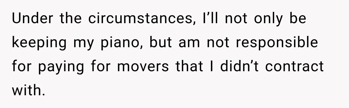Under the circumstances, I’ll not only be keeping my piano, but am not responsible for paying for movers that I didn’t contract with.