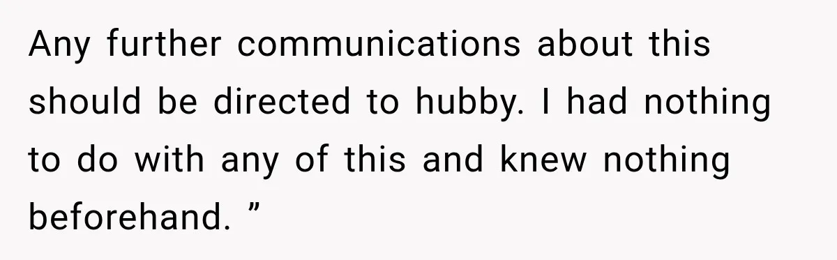 Any further communications about this should be directed to hubby. I had nothing to do with any of this and knew nothing beforehand. ”