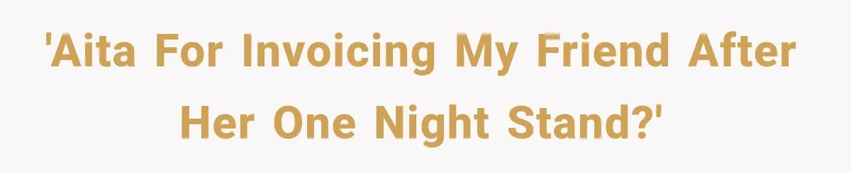 'AITA for invoicing my friend after her one night stand?'
