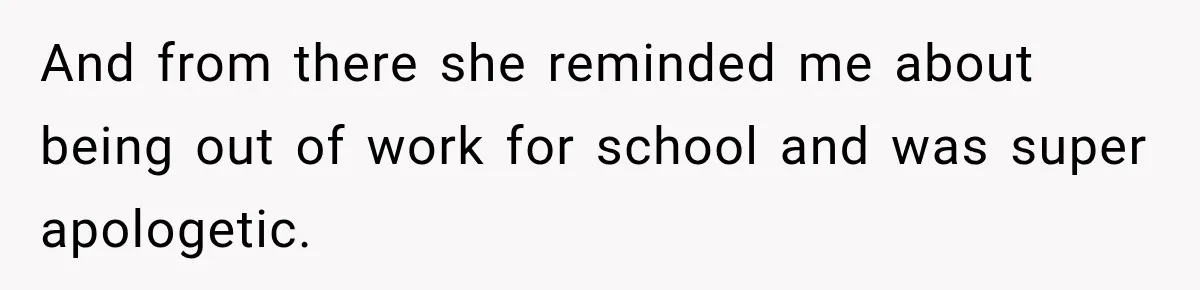 And from there she reminded me about being out of work for school and was super apologetic.