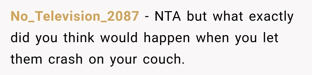 No_Television_2087 − NTA but what exactly did you think would happen when you let them crash on your couch.