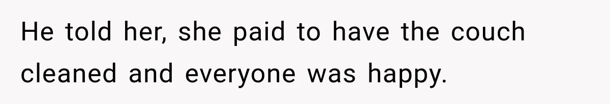 He told her, she paid to have the couch cleaned and everyone was happy.