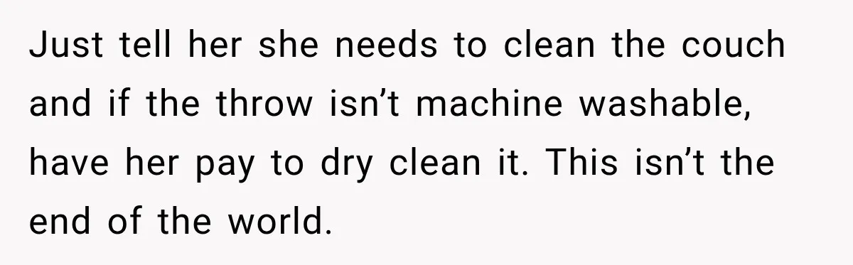 Just tell her she needs to clean the couch and if the throw isn’t machine washable, have her pay to dry clean it. This isn’t the end of the world.