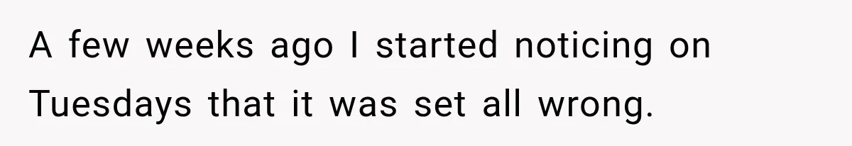 A few weeks ago I started noticing on Tuesdays that it was set all wrong.